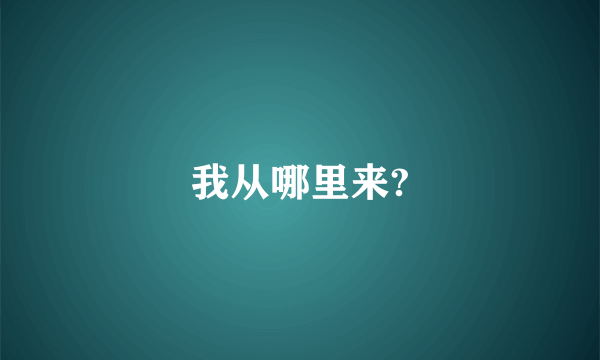 我从哪里来?