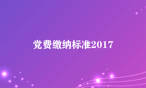 党费缴纳标准2017