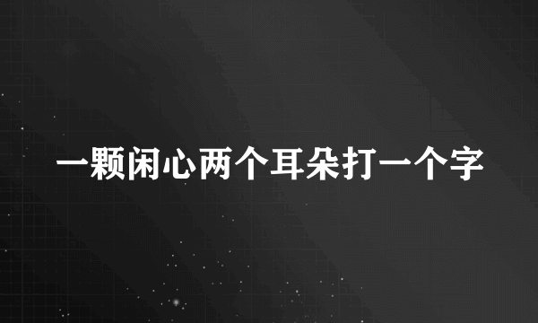 一颗闲心两个耳朵打一个字