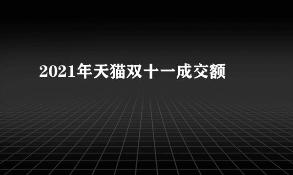 2021年天猫双十一成交额