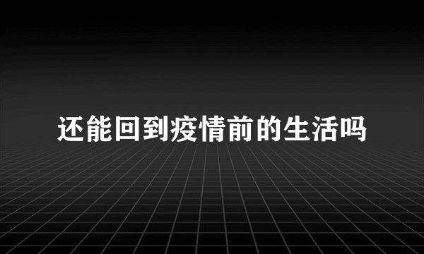 还能回到疫情前的生活吗