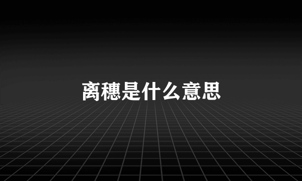 离穗是什么意思