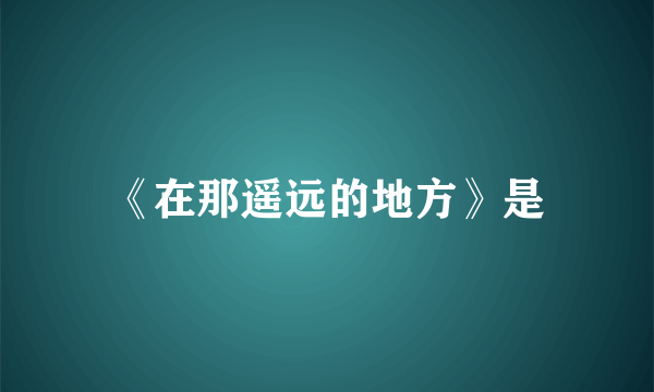 《在那遥远的地方》是