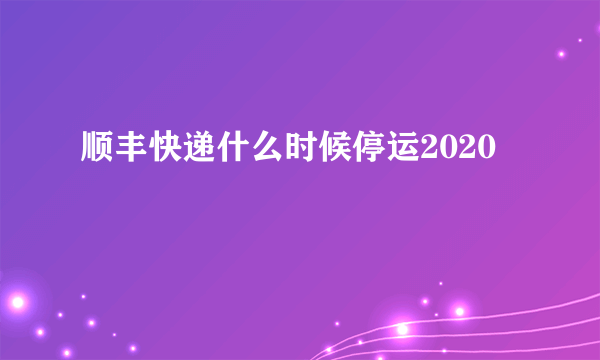 顺丰快递什么时候停运2020