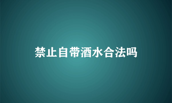 禁止自带酒水合法吗