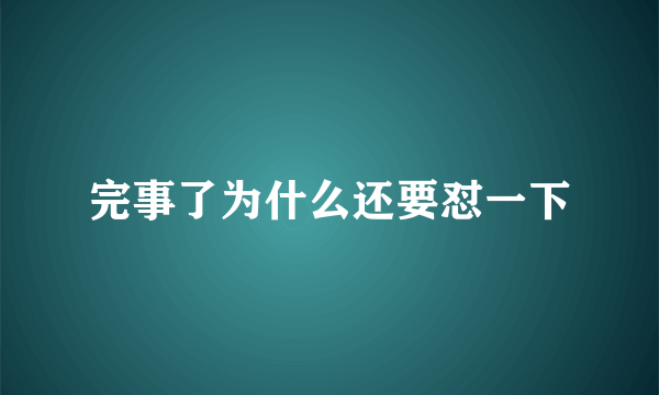 完事了为什么还要怼一下