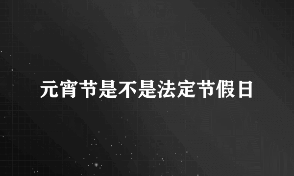 元宵节是不是法定节假日