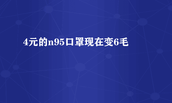 4元的n95口罩现在变6毛