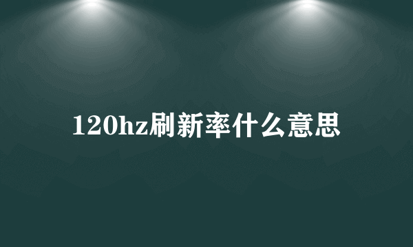 120hz刷新率什么意思