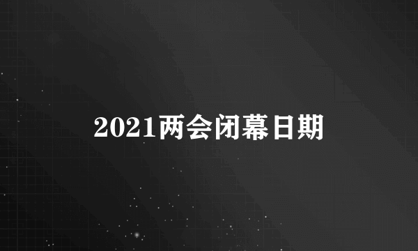 2021两会闭幕日期