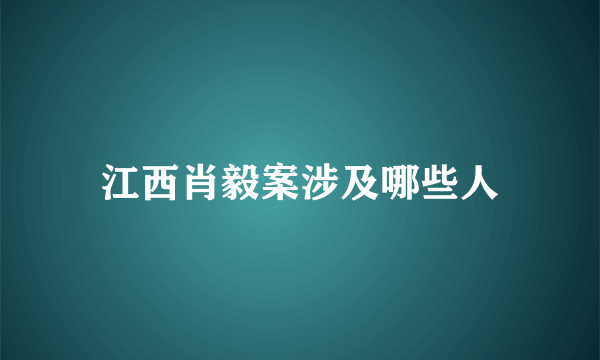 江西肖毅案涉及哪些人