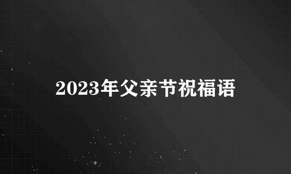 2023年父亲节祝福语