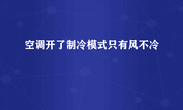 空调开了制冷模式只有风不冷