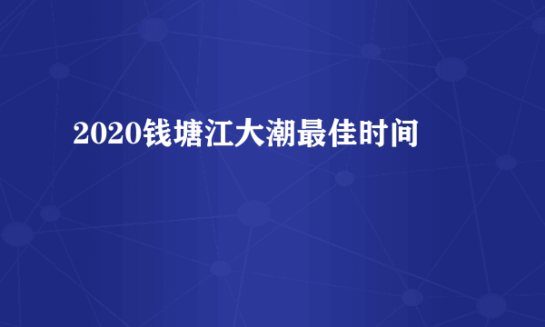 2020钱塘江大潮最佳时间