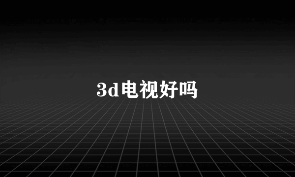 3d电视好吗