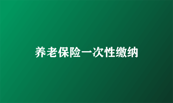 养老保险一次性缴纳