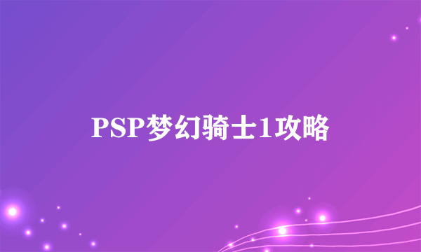 PSP梦幻骑士1攻略