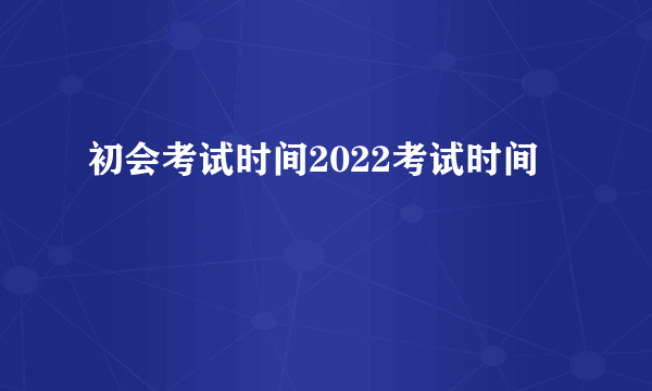 初会考试时间2022考试时间