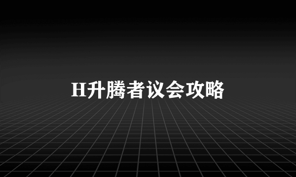 H升腾者议会攻略