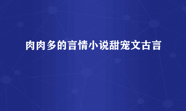 肉肉多的言情小说甜宠文古言