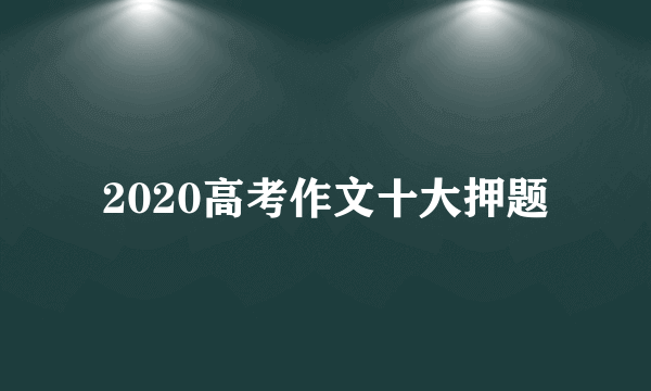 2020高考作文十大押题