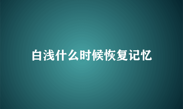 白浅什么时候恢复记忆