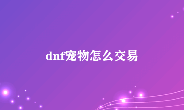 dnf宠物怎么交易