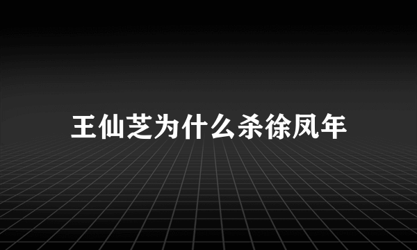 王仙芝为什么杀徐凤年