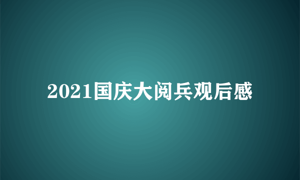 2021国庆大阅兵观后感