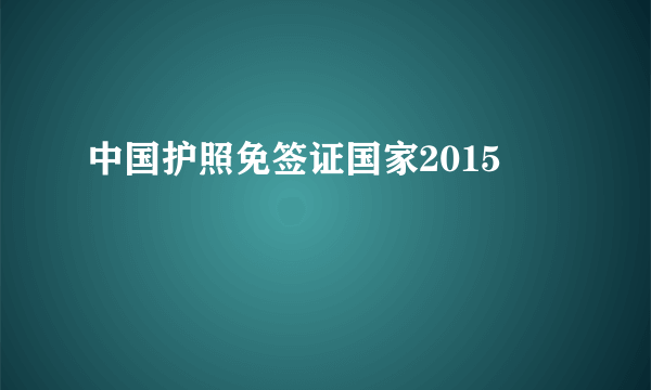 中国护照免签证国家2015