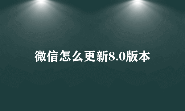 微信怎么更新8.0版本