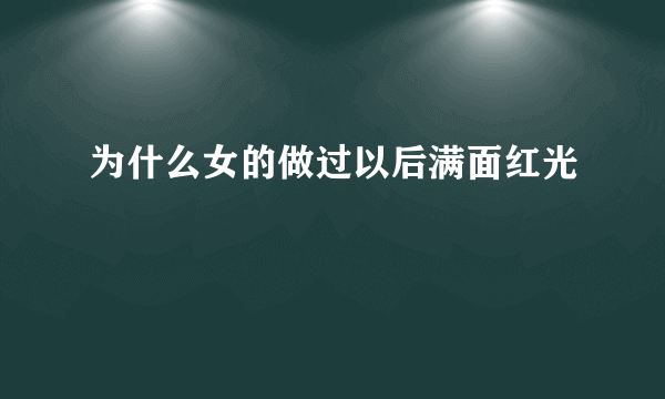 为什么女的做过以后满面红光