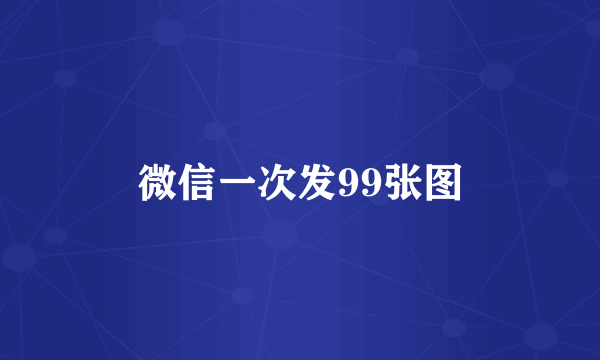 微信一次发99张图