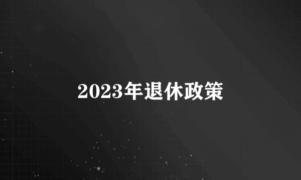 2023年退休政策