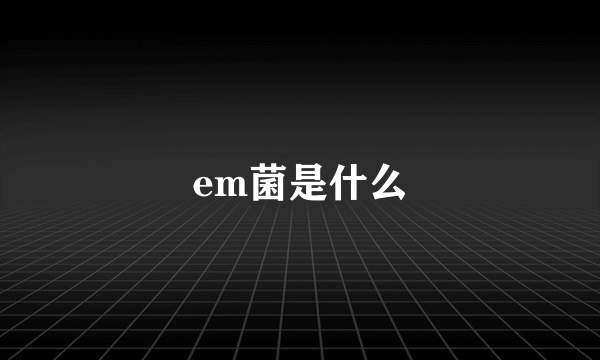 em菌是什么