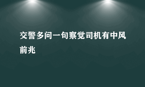 交警多问一句察觉司机有中风前兆