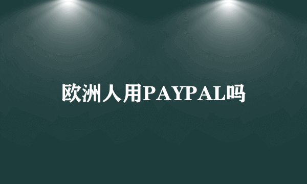 欧洲人用PAYPAL吗