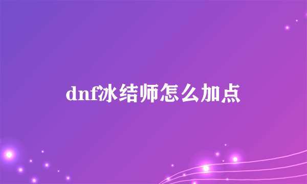 dnf冰结师怎么加点