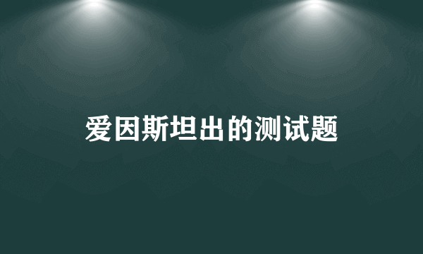 爱因斯坦出的测试题