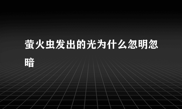 萤火虫发出的光为什么忽明忽暗