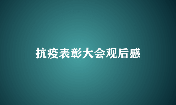 抗疫表彰大会观后感