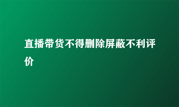 直播带货不得删除屏蔽不利评价