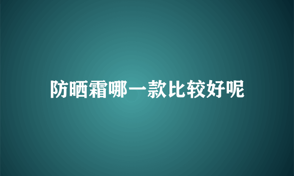 防晒霜哪一款比较好呢