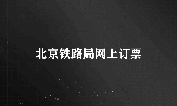 北京铁路局网上订票