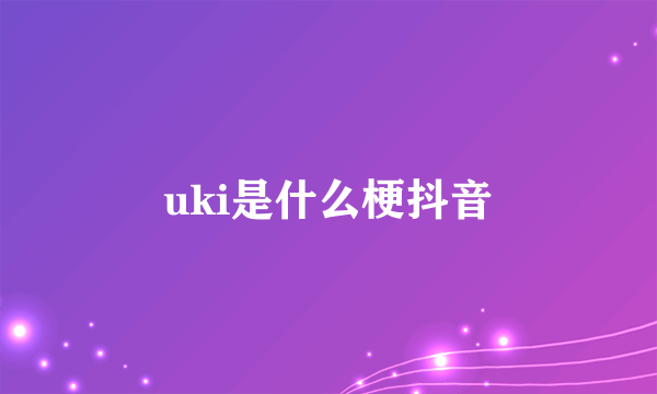 uki是什么梗抖音