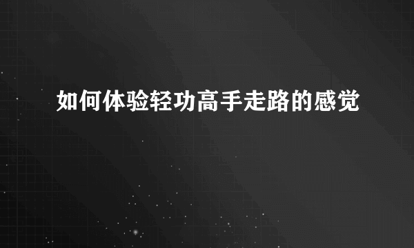 如何体验轻功高手走路的感觉