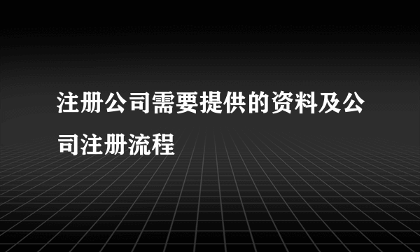 注册公司需要提供的资料及公司注册流程