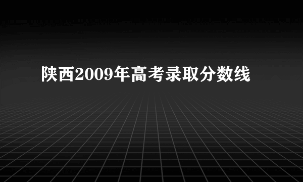 陕西2009年高考录取分数线