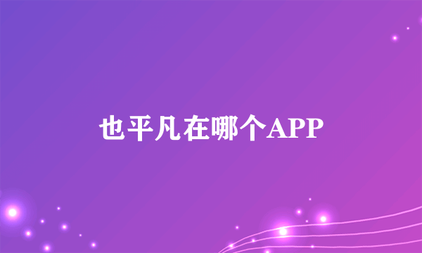 也平凡在哪个APP