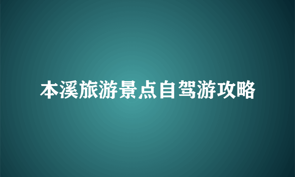 本溪旅游景点自驾游攻略